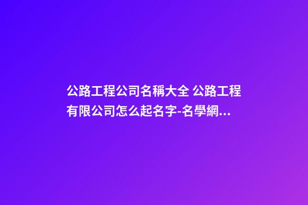 公路工程公司名稱大全 公路工程有限公司怎么起名字-名學網(wǎng)-第1張-公司起名-玄機派